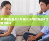 人物设定起名怎么取名好_人物设定起名怎么取名好听点