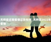 天秤座近期爱情运势如何_天秤座2022年爱情