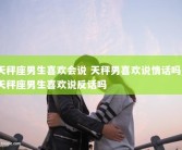 天秤座男生喜欢会说 天秤男喜欢说情话吗_天秤座男生喜欢说反话吗